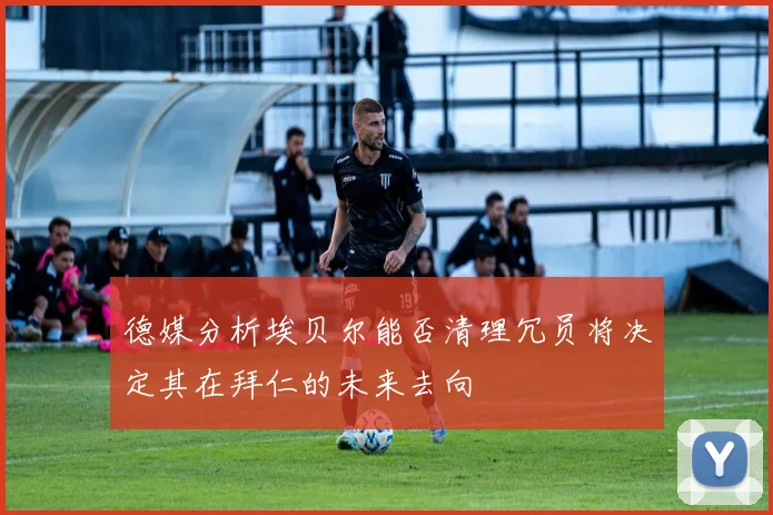 德媒分析埃贝尔能否清理冗员将决定其在拜仁的未来去向