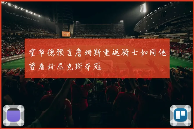 霍华德预言詹姆斯重返骑士如同他曾看好尼克斯夺冠