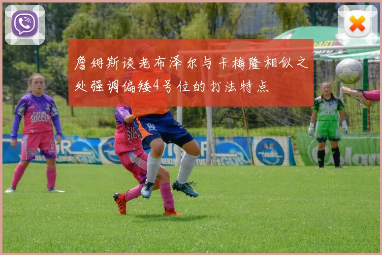 詹姆斯谈老布泽尔与卡梅隆相似之处强调偏矮4号位的打法特点
