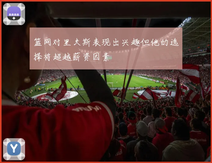 篮网对里夫斯表现出兴趣但他的选择将超越薪资因素