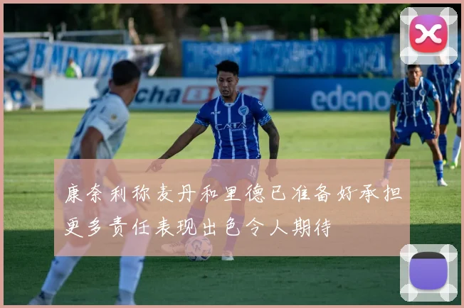 康奈利称麦丹和里德已准备好承担更多责任表现出色令人期待