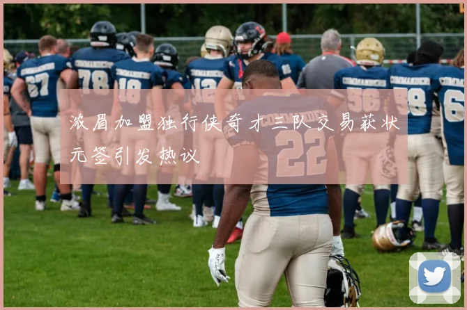 浓眉加盟独行侠奇才三队交易获状元签引发热议